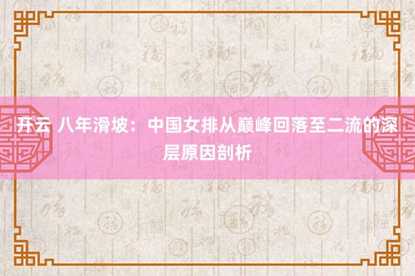 开云 八年滑坡：中国女排从巅峰回落至二流的深层原因剖析