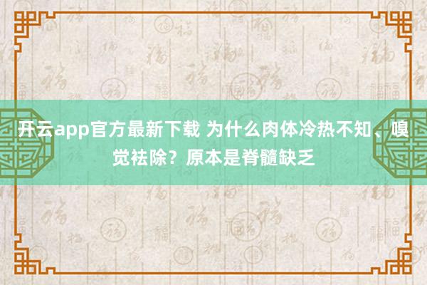开云app官方最新下载 为什么肉体冷热不知、嗅觉袪除？原本是脊髓缺乏