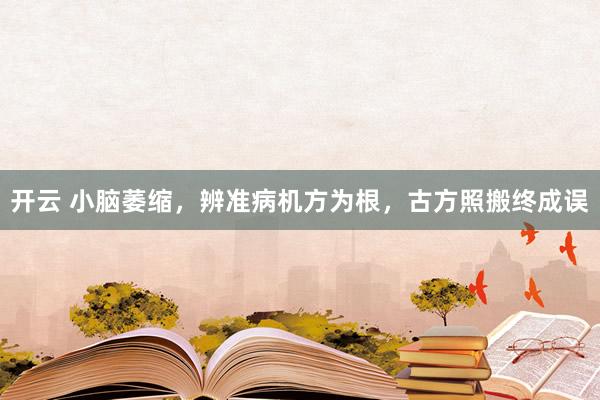 开云 小脑萎缩，辨准病机方为根，古方照搬终成误