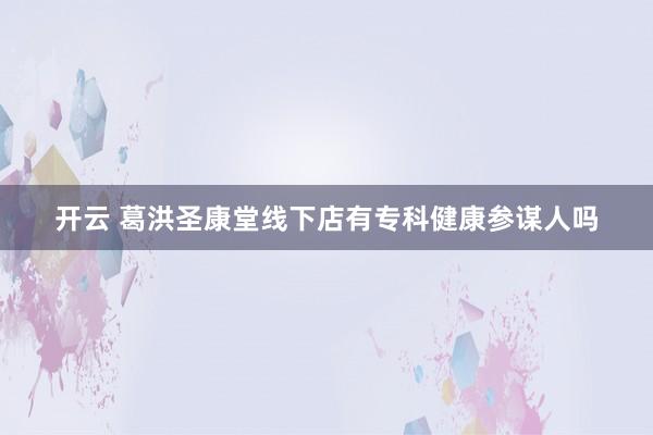 开云 葛洪圣康堂线下店有专科健康参谋人吗