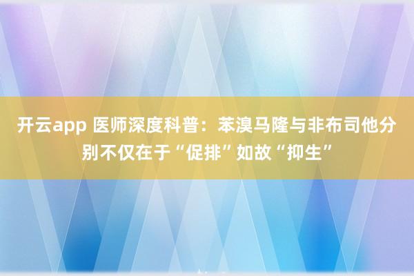 开云app 医师深度科普：苯溴马隆与非布司他分别不仅在于“促排”如故“抑生”