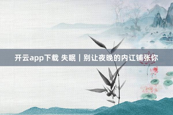 开云app下载 失眠｜别让夜晚的内讧铺张你