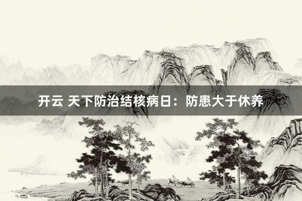 开云 天下防治结核病日：防患大于休养