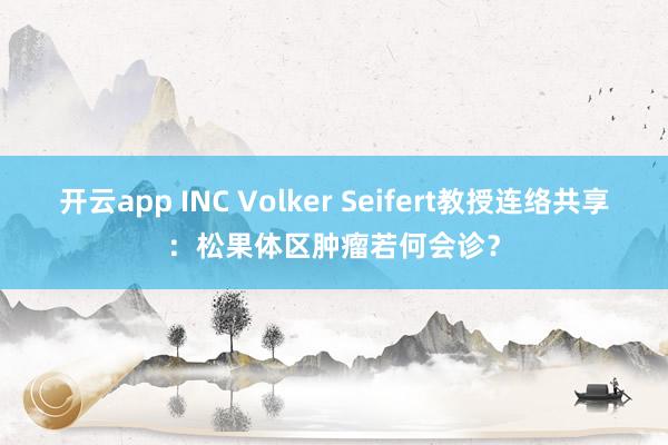 开云app INC Volker Seifert教授连络共享：松果体区肿瘤若何会诊？