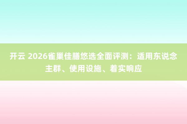 开云 2026雀巢佳膳悠选全面评测：适用东说念主群、使用设施、着实响应