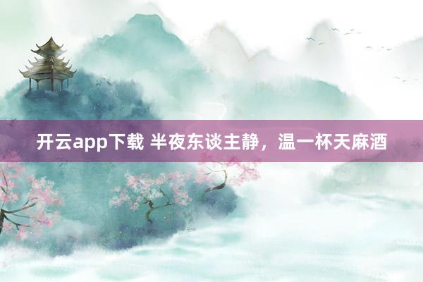 开云app下载 半夜东谈主静，温一杯天麻酒