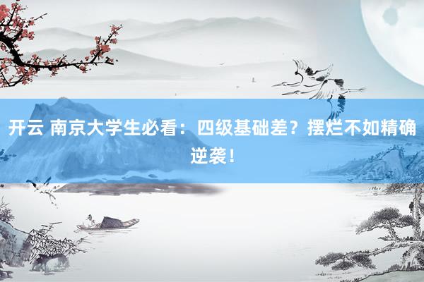 开云 南京大学生必看：四级基础差？摆烂不如精确逆袭！
