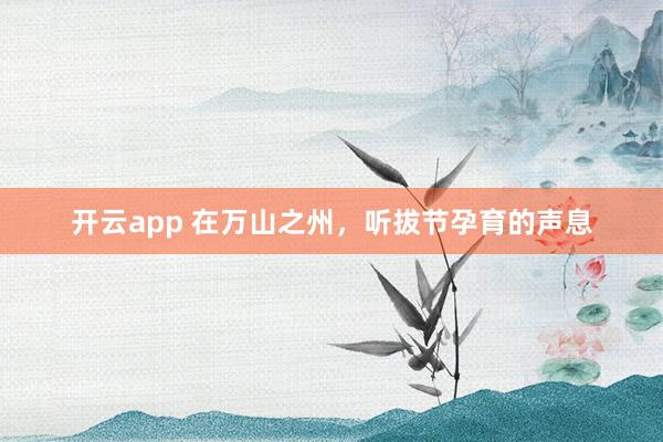 开云app 在万山之州，听拔节孕育的声息