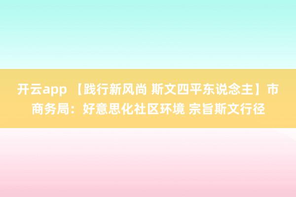 开云app 【践行新风尚 斯文四平东说念主】市商务局：好意思化社区环境 宗旨斯文行径