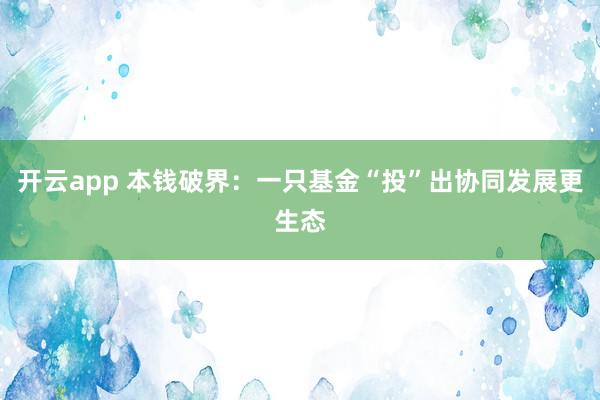 开云app 本钱破界：一只基金“投”出协同发展更生态