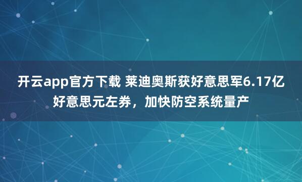 开云app官方下载 莱迪奥斯获好意思军6.17亿好意思元左券，加快防空系统量产
