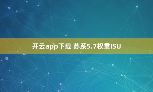 开云app下载 苏系5.7权重ISU