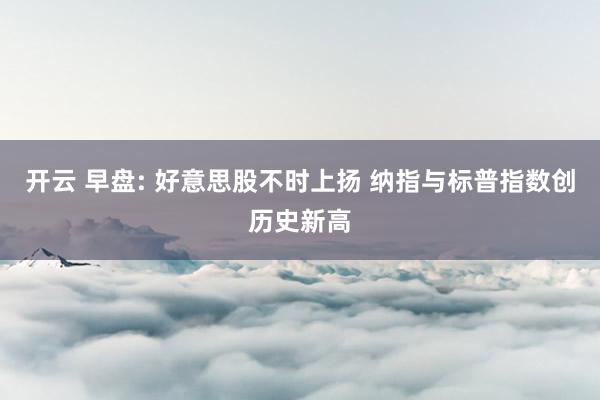 开云 早盘: 好意思股不时上扬 纳指与标普指数创历史新高