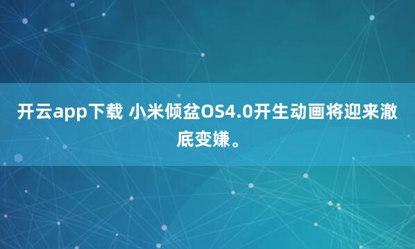 开云app下载 小米倾盆OS4.0开生动画将迎来澈底变嫌。