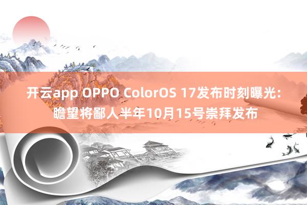 开云app OPPO ColorOS 17发布时刻曝光: 瞻望将鄙人半年10月15号崇拜发布