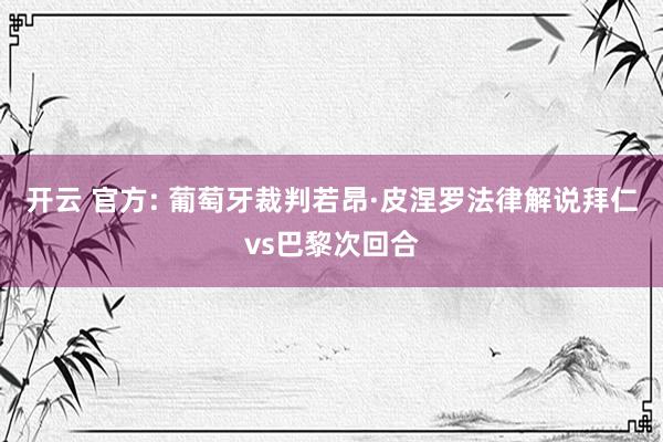 开云 官方: 葡萄牙裁判若昂·皮涅罗法律解说拜仁vs巴黎次回合