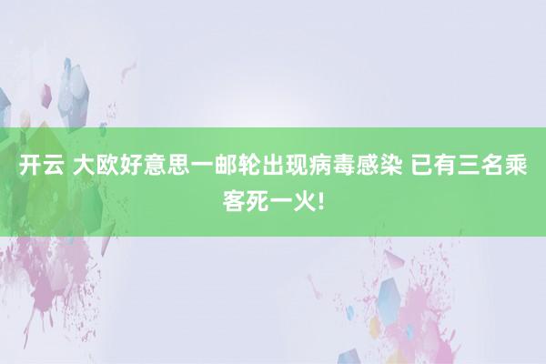 开云 大欧好意思一邮轮出现病毒感染 已有三名乘客死一火!