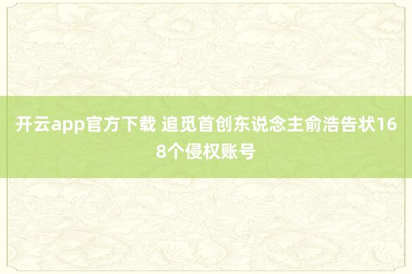 开云app官方下载 追觅首创东说念主俞浩告状168个侵权账号