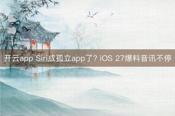 开云app Siri成孤立app了? iOS 27爆料音讯不停