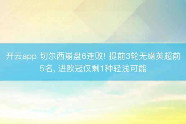 开云app 切尔西崩盘6连败! 提前3轮无缘英超前5名， 进欧冠仅剩1种轻浅可能