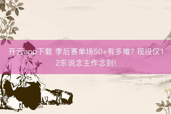 开云app下载 季后赛单场50+有多难? 现役仅12东说念主作念到!