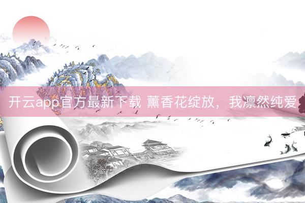 开云app官方最新下载 薰香花绽放，我凛然纯爱