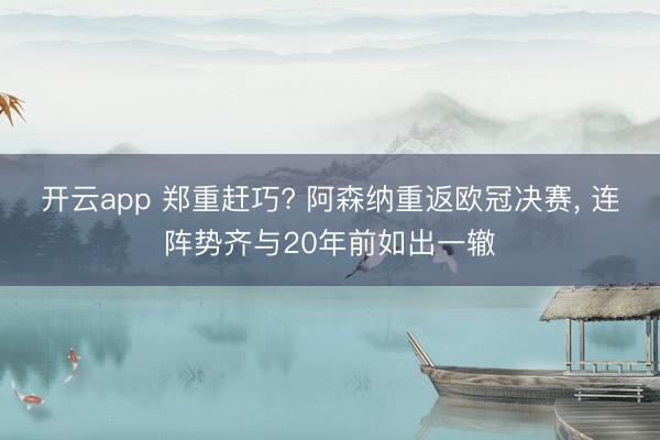 开云app 郑重赶巧? 阿森纳重返欧冠决赛， 连阵势齐与20年前如出一辙