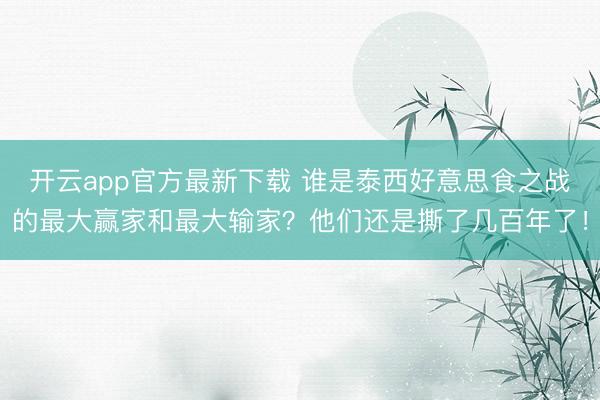 开云app官方最新下载 谁是泰西好意思食之战的最大赢家和最大输家？他们还是撕了几百年了！