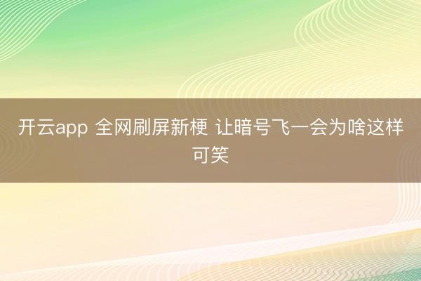 开云app 全网刷屏新梗 让暗号飞一会为啥这样可笑