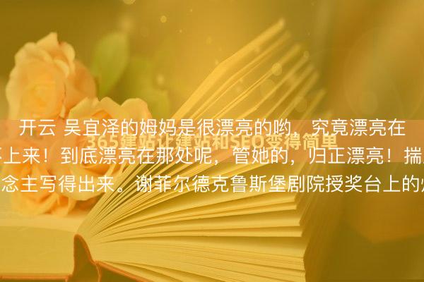 开云 吴宜泽的姆妈是很漂亮的哟，究竟漂亮在那处，我文化低，说不上来！到底漂亮在那处呢，管她的，归正漂亮！揣度翰墨功力强的东说念主写得出来。谢菲尔德克鲁斯堡剧院授奖台上的灯打得狠，也拍得狠。站在新科00后世锦赛冠军吴宜泽身边的，是他的姆妈。她笑着，眼眶却红得像刚从水里捞出来相似。网友炸了——齐说姆妈...